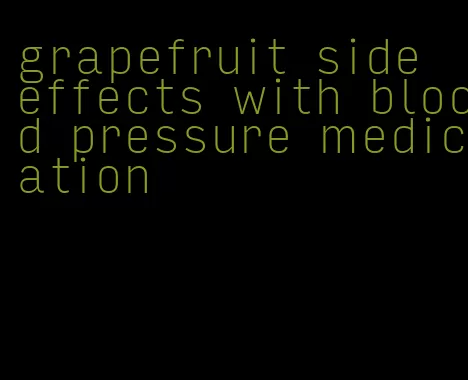 grapefruit side effects with blood pressure medication