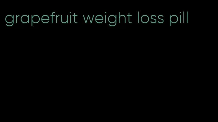 grapefruit weight loss pill