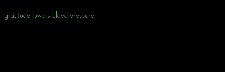 gratitude lowers blood pressure