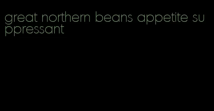 great northern beans appetite suppressant