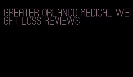 greater orlando medical weight loss reviews