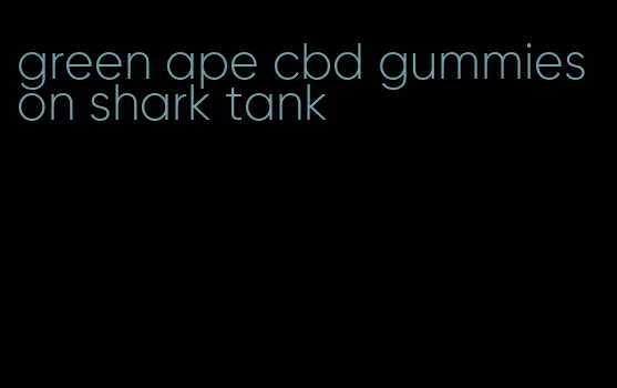 green ape cbd gummies on shark tank