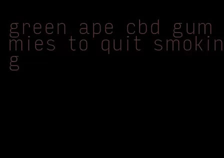 green ape cbd gummies to quit smoking