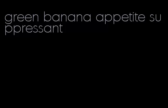 green banana appetite suppressant