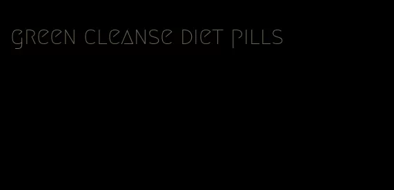 green cleanse diet pills