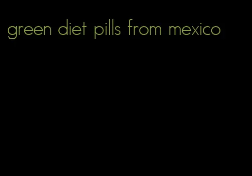 green diet pills from mexico