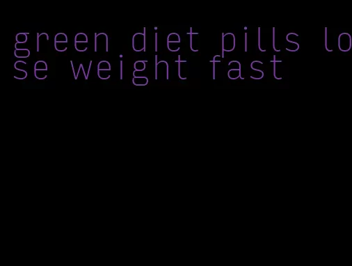 green diet pills lose weight fast