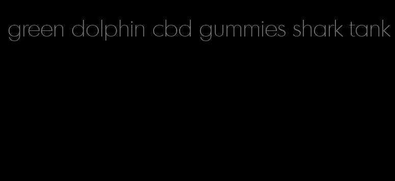 green dolphin cbd gummies shark tank