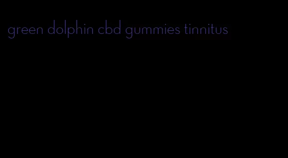 green dolphin cbd gummies tinnitus