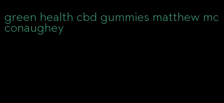 green health cbd gummies matthew mcconaughey