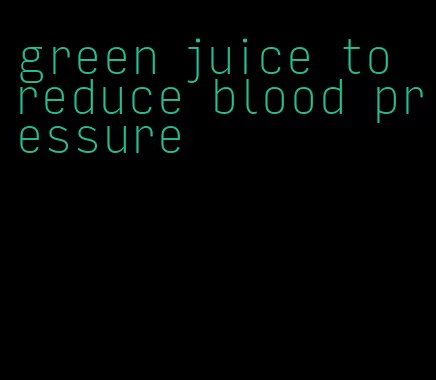 green juice to reduce blood pressure