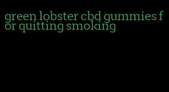 green lobster cbd gummies for quitting smoking