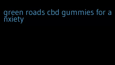 green roads cbd gummies for anxiety