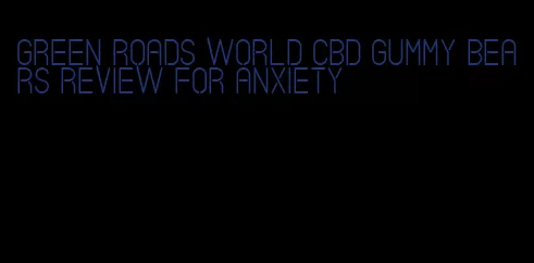 green roads world cbd gummy bears review for anxiety