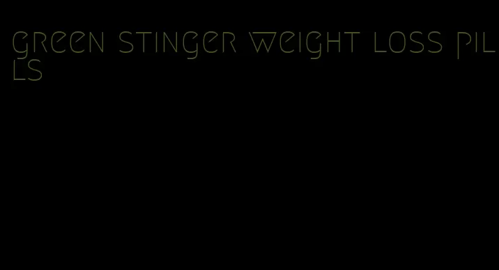 green stinger weight loss pills