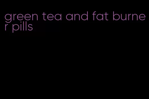 green tea and fat burner pills