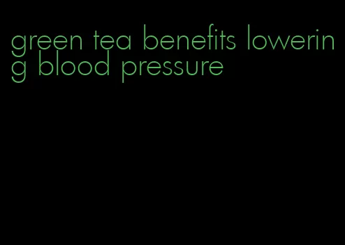 green tea benefits lowering blood pressure