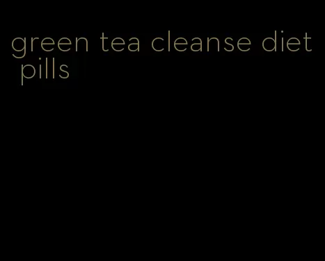 green tea cleanse diet pills