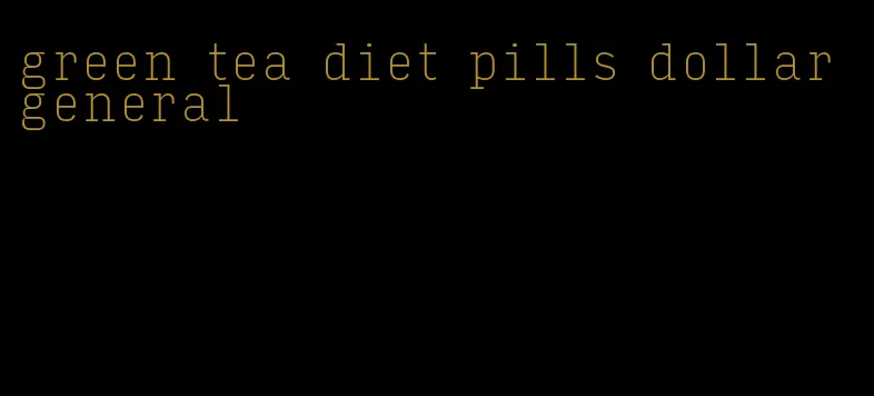 green tea diet pills dollar general