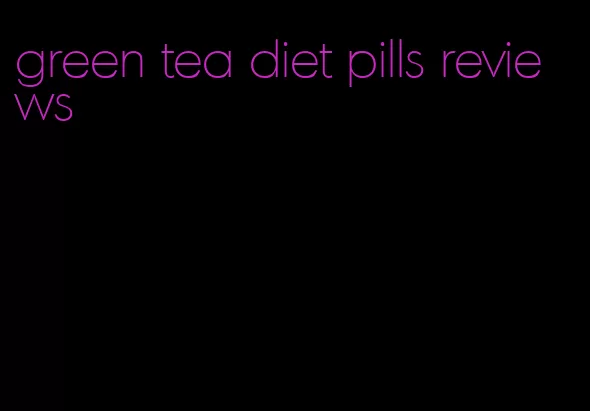 green tea diet pills reviews