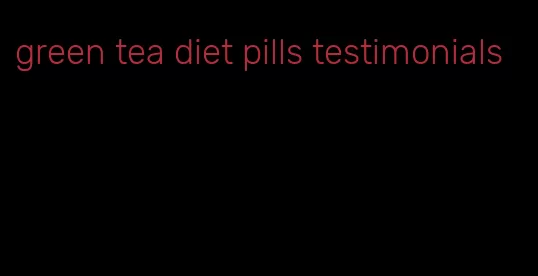 green tea diet pills testimonials