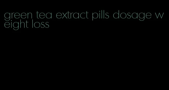 green tea extract pills dosage weight loss