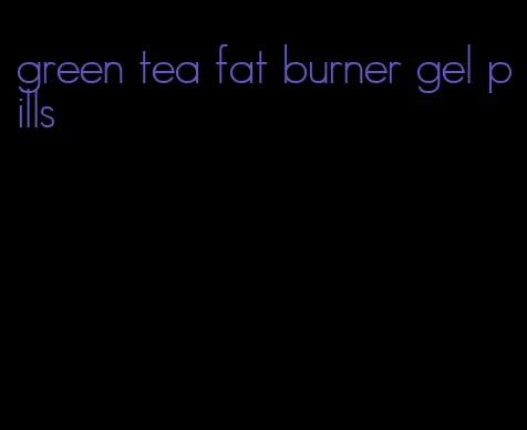 green tea fat burner gel pills