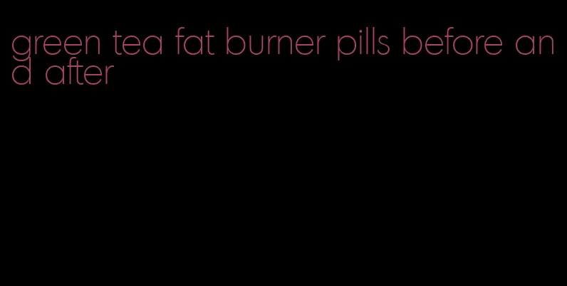 green tea fat burner pills before and after