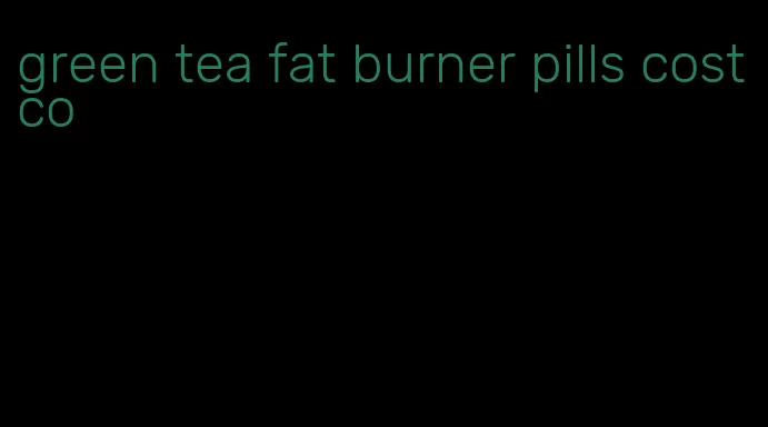 green tea fat burner pills costco