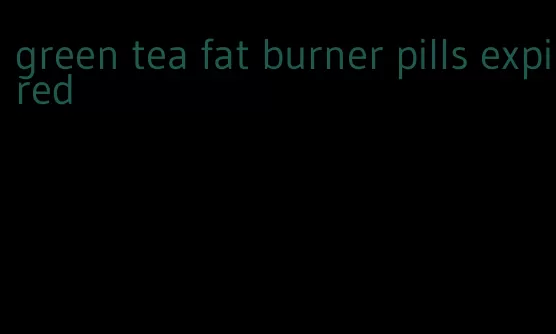 green tea fat burner pills expired