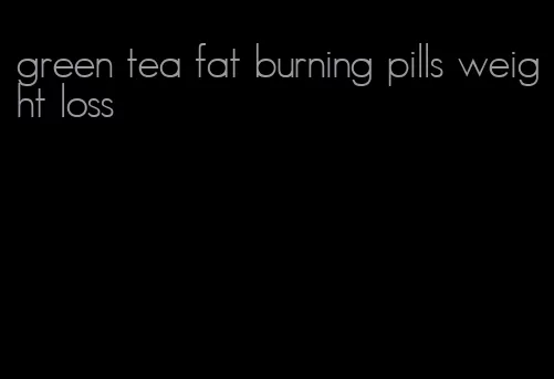 green tea fat burning pills weight loss