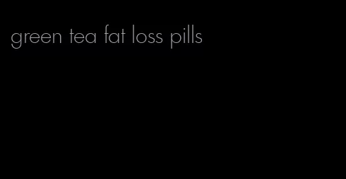 green tea fat loss pills