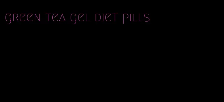 green tea gel diet pills