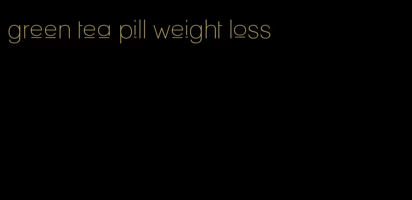 green tea pill weight loss