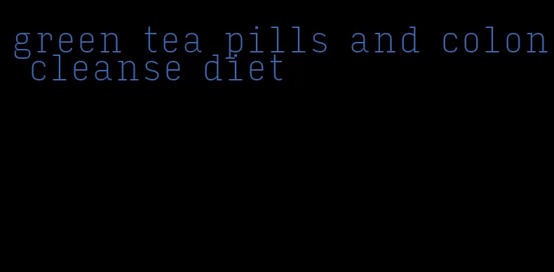 green tea pills and colon cleanse diet