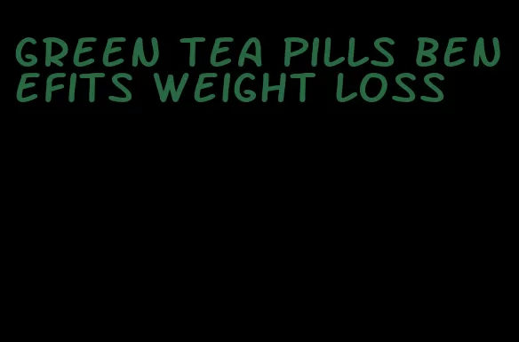 green tea pills benefits weight loss