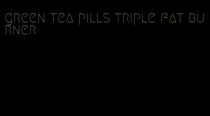 green tea pills triple fat burner