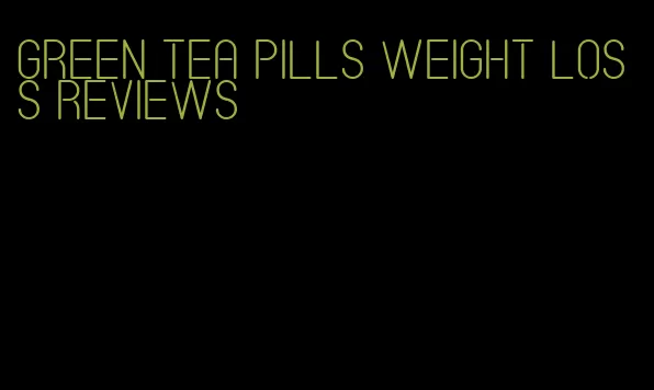 green tea pills weight loss reviews