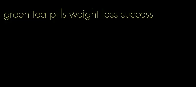 green tea pills weight loss success