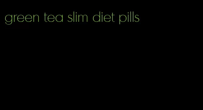 green tea slim diet pills
