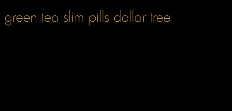 green tea slim pills dollar tree