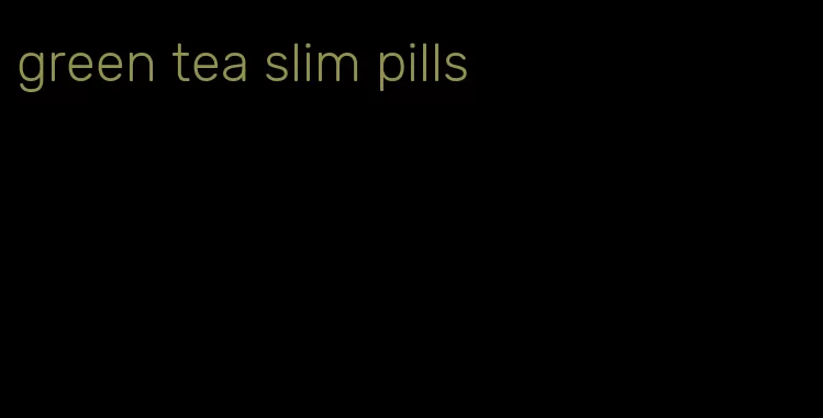 green tea slim pills