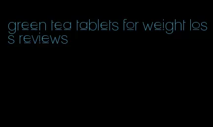 green tea tablets for weight loss reviews