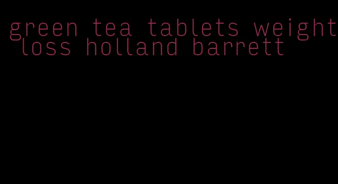 green tea tablets weight loss holland barrett