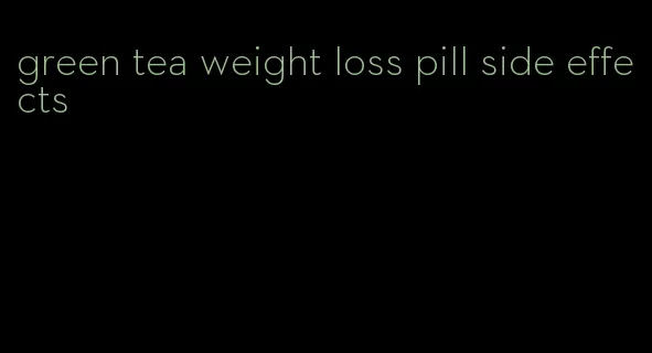 green tea weight loss pill side effects