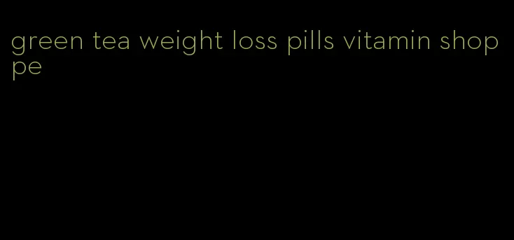 green tea weight loss pills vitamin shoppe