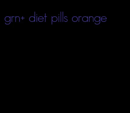 grn+ diet pills orange