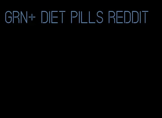 grn+ diet pills reddit