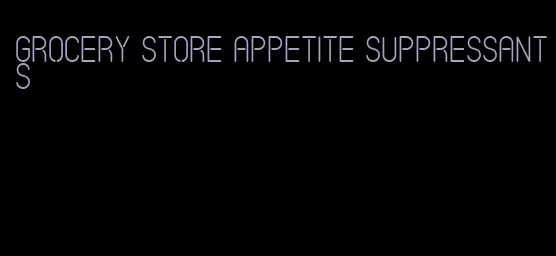 grocery store appetite suppressants