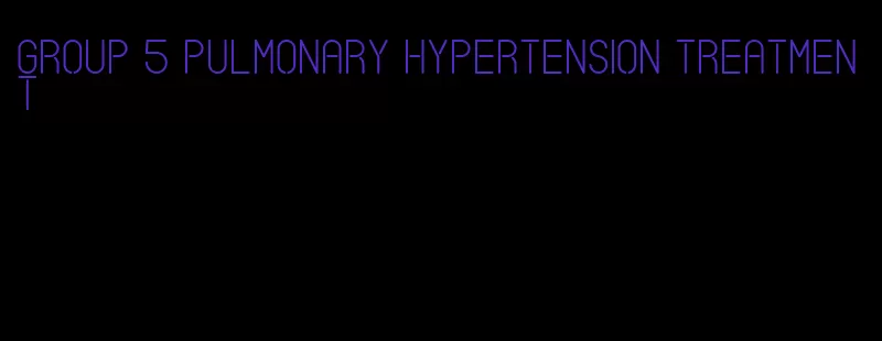 group 5 pulmonary hypertension treatment